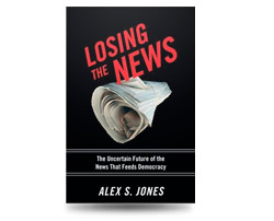 Losing The News: The Uncertain Future of the News That Feeds Democracy, by Alex S. Jones